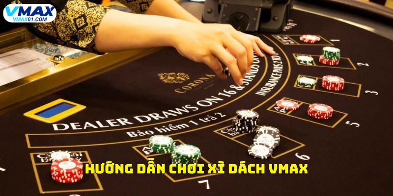 Hướng dẫn chơi xì dách Vmax Hướng dẫn chơi xì dách Vmax