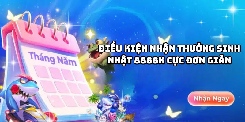 Điều kiện nhận thưởng sinh nhật 8888K đơn giản
