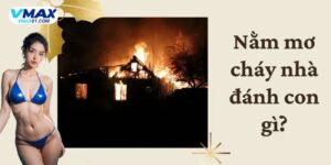 Mơ thấy cháy nhà đánh con gì