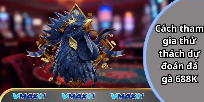Cách tham gia thử thách dự đoán đá gà 688K