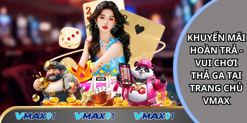 Khuyến mãi hoàn trả vui chơi thả ga tại trang chủ Vmax Khuyến mãi hoàn trả vui chơi thả ga tại trang chủ Vmax